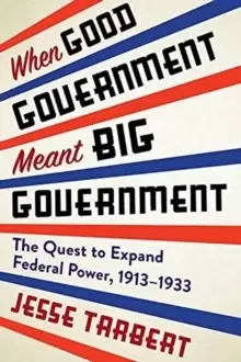 Image of When Good Government Meant Big Government : The Quest to Expand Federal Power, 1913-1933
