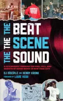 Image of The Beat, the Scene, the Sound : A DJ's Journey through the Rise, Fall, and Rebirth of House Music in New York City