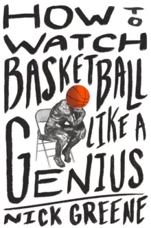 Image of How to Watch Basketball Like a Genius : What Game Designers, Economists, Ballet Choreographers, and Theoretical Astrophysicists Reveal About the Great
