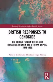 Image of British Responses to Genocide The British Foreign Office and Humanitarianism in the Ottoman Empire 1918-1923