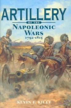 Image of Artillery of the Napoleonic Wars 1792-1815 by Kevin F Kiley Hardback