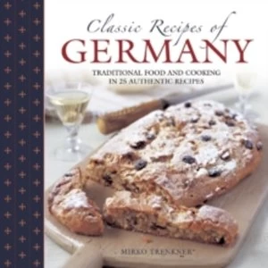 Image of Classic Recipes of Germany : Traditional Food and Cooking in 25 Authentic Dishes