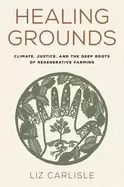 Image of Healing Grounds : Climate, Justice, and the Deep Roots of Regenerative Farming
