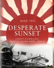 Image of Desperate Sunset : Japans kamikazes against Allied ships, 1944-45