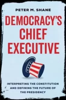 Image of Democracy's Chief Executive : Interpreting the Constitution and Defining the Future of the Presidency