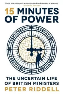 Image of 15 Minutes of Power : The Uncertain Life of British Ministers