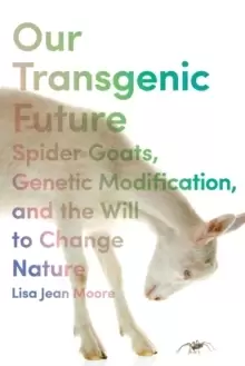 Image of Our Transgenic Future : Spider Goats, Genetic Modification, and the Will to Change Nature