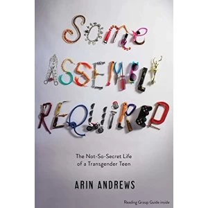 Image of Some Assembly Required: The Not-So-Secret Life of a Transgender Teen by Arin Andrews (Paperback, 2015)