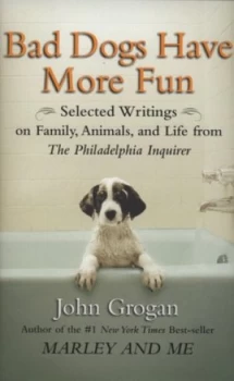 Image of Bad Dogs Have More Fun by John Grogan Hardback