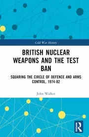 Image of British Nuclear Weapons and the Test Ban Squaring the Circle of Defence and Arms Control 1974-82