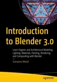 Image of Introduction to Blender 3.0 : Learn Organic and Architectural Modeling, Lighting, Materials, Painting, Rendering, and Compositing with Blender