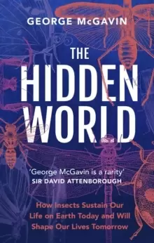 Image of The Hidden World : How Insects Sustain Life on Earth Today and Will Shape Our Lives Tomorrow