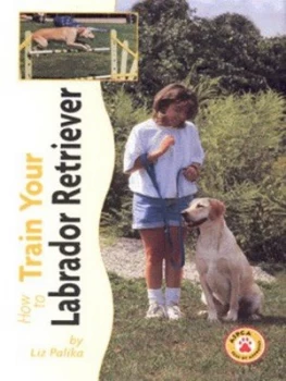 Image of How to Train Your Labrador Retriever by Liz Palika Hardback