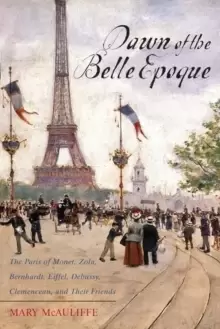 Image of Dawn of the Belle Epoque : The Paris of Monet, Zola, Bernhardt, Eiffel, Debussy, Clemenceau, and Their Friends