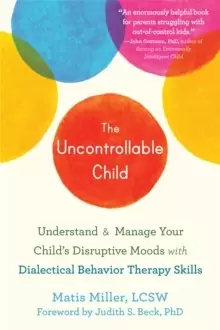 Image of The Uncontrollable Child : Understand and Manage Your Child's Disruptive Moods with Dialectical Behavior Therapy Skills