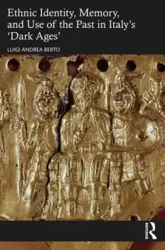 Image of Ethnic Identity Memory and Use of the Past in Italys Dark Ages