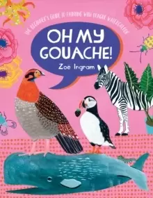 Image of Oh My Gouache! : The beginner's guide to painting with opaque watercolour