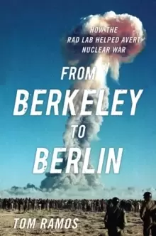 Image of From Berkeley to Berlin : How the Rad Lab Helped Avert Nuclear War