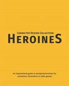 Image of Character Design Collection: Heroines : An inspirational guide to designing heroines for animation, illustration & video games