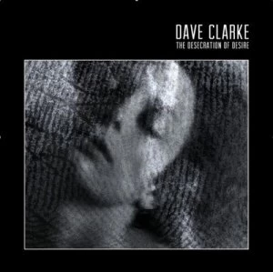 Image of The Desecration of Desire by Dave Clarke CD Album