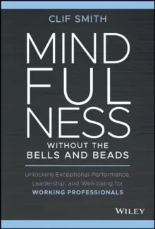 Image of Mindfulness without the Bells and Beads : Unlocking Exceptional Performance, Leadership, and Well-being for Working Professionals