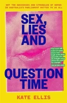 Image of Sex, Lies and Question Time : Why the successes and struggles of women in Australia's parliament matter to us all