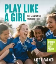 Image of Play Like a Girl : A Celebration of Girls and Women in Soccer