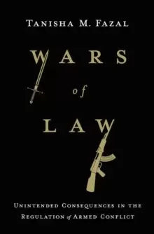 Image of Wars of Law : Unintended Consequences in the Regulation of Armed Conflict