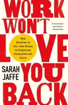 Image of Work Won't Love You Back : How Devotion to Our Jobs Keeps Us Exploited, Exhausted and Alone