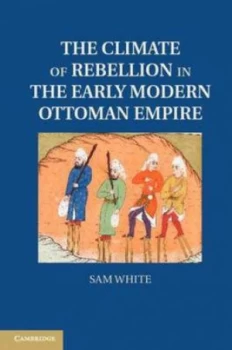 Image of The Climate of Rebellion in the Early Modern Ottoman Empire by Sam White Hardback
