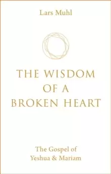 Image of The Wisdom of a Broken Heart : The Gospel of Yeshua & Mariam