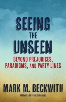 Image of Seeing the Unseen : Beyond Prejudices, Paradigms, and Party Lines