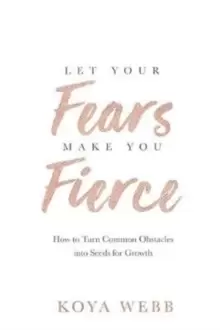 Image of Let Your Fears Make You Fierce : How to Turn Common Obstacles into Seeds for Growth