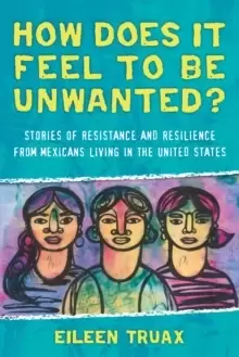 Image of How Does It Feel to Be Unwanted? Stories of Resistance and Resilience from Mexicans Living in the United States
