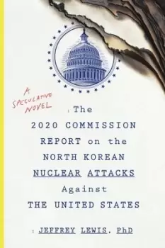 Image of The 2020 commission report on the North Korean nuclear attacks against the United States by Dr Jeffrey Lewis
