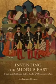 Image of Inventing the Middle East : Britain and the Persian Gulf in the Age of Global Imperialism