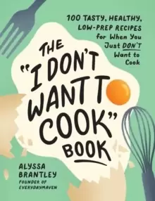 Image of The "I Don't Want to Cook" Book : 100 Tasty, Healthy, Low-Prep Recipes for When You Just Don't Want to Cook