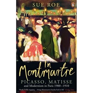Image of In Montmartre: Picasso, Matisse and Modernism in Paris, 1900-1910 by Sue Roe (Paperback, 2015)