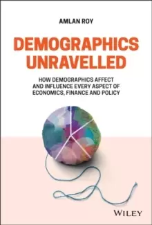 Image of Demographics Unravelled : How Demographics Affect and Influence Every Aspect of Economics, Finance and Policy