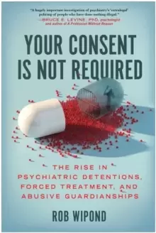 Image of Your Consent Is Not Required : The Rise in Psychiatric Detentions, Forced Treatment, and Abusive Guardianships