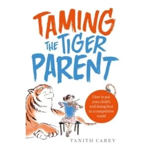 Image of Taming the Tiger Parent: How to Put Your Child's Well-Being First in a Competitive World by Tanith Carey (Paperback,...