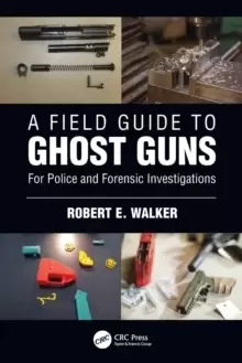 Image of A Field Guide to Ghost Guns : For Police and Forensic Investigations