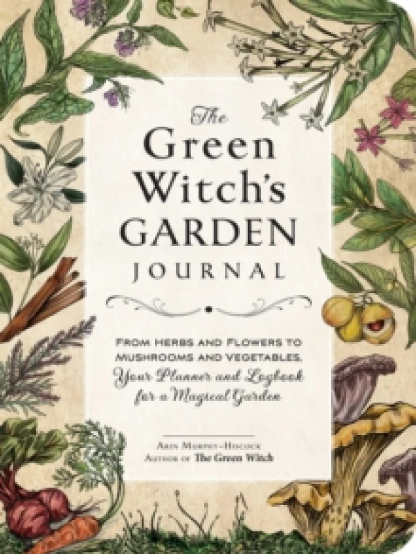 Image of The Green Witch's Garden Journal : From Herbs and Flowers to Mushrooms and Vegetables, Your Planner and Logbook for a Magical Garden Hardback