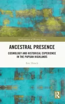 Image of Ancestral Presence : Cosmology and Historical Experience in the Papuan Highlands