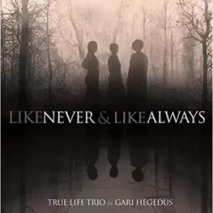 image of Like Never & Like Always by True Life Trio & Gari Hegedus CD Album