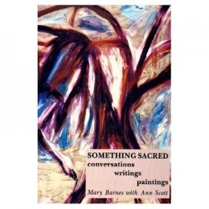 Image of Something Sacred Conversations Writings Paintings by Mary Barnes and Ann Scott Paperback