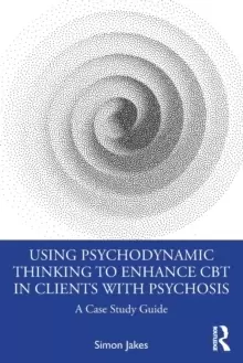 Image of Using Psychodynamic Thinking to Enhance CBT in Clients with Psychosis : A Case Study Guide