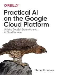 Image of Practical AI on the Google Cloud Platform : Utilizing Google's State-of-the-Art AI Cloud Services