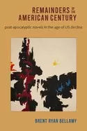 Image of Remainders of the American Century : Post-Apocalyptic Novels in the Age of US Decline