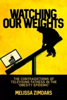 Image of Watching Our Weights : The Contradictions of Televising Fatness in the "Obesity Epidemic